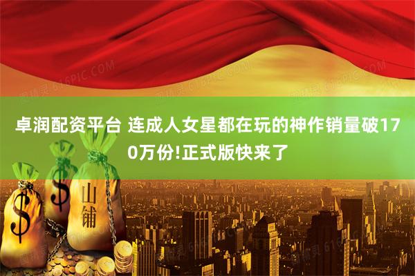卓润配资平台 连成人女星都在玩的神作销量破170万份!正式版快来了