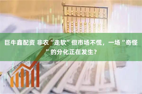 巨牛鑫配资 非农“走软”但市场不慌，一场“奇怪”的分化正在发生？