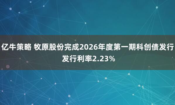 亿牛策略 牧原股份完成2026年度第一期科创债发行 发行利率2.23%