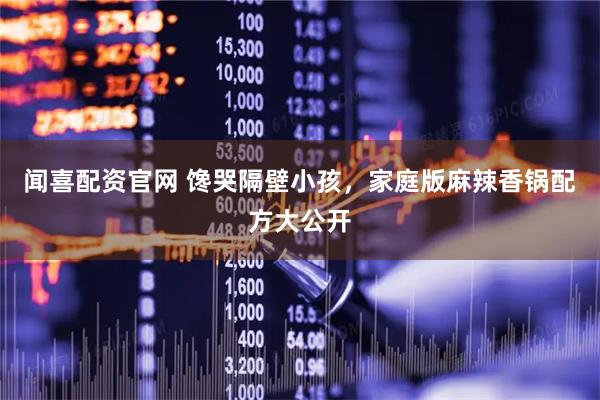 闻喜配资官网 馋哭隔壁小孩，家庭版麻辣香锅配方大公开