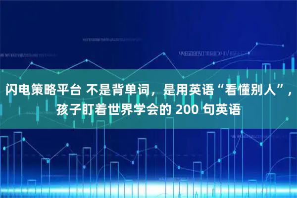 闪电策略平台 不是背单词，是用英语“看懂别人”，孩子盯着世界学会的 200 句英语